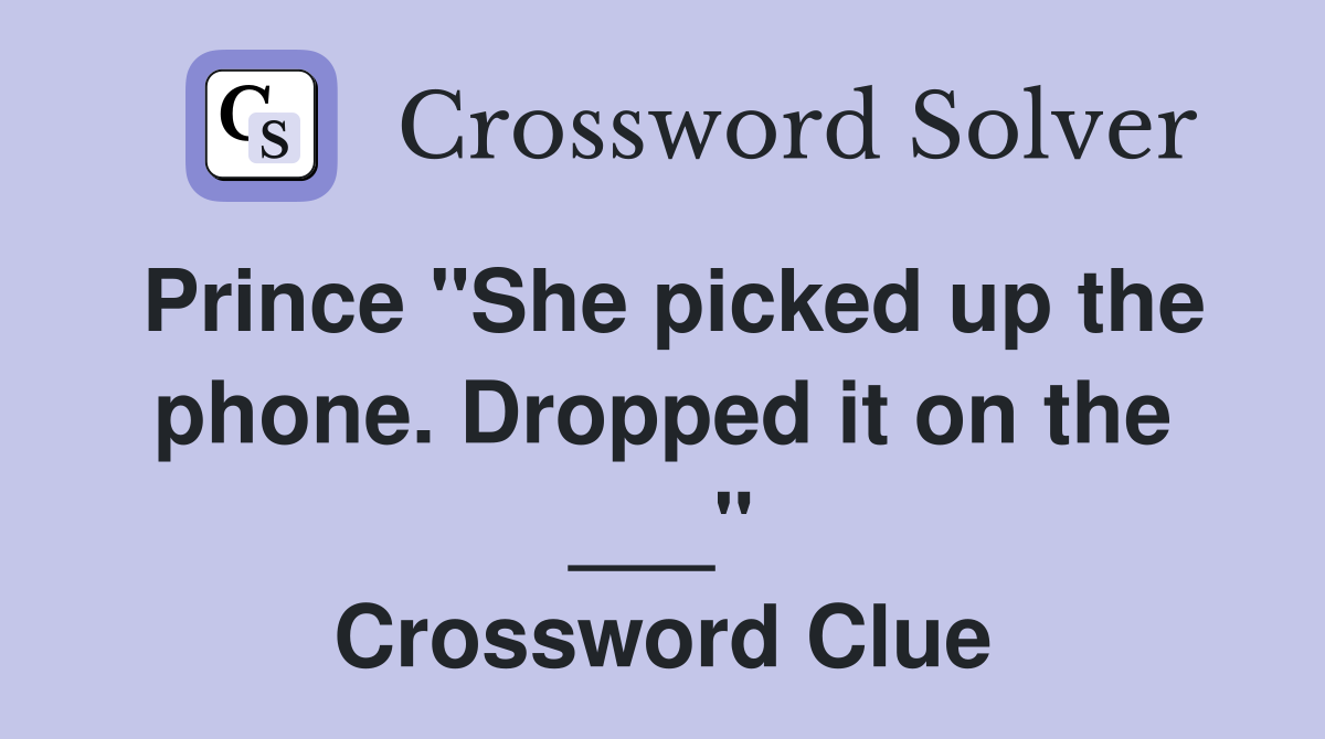 Prince "She picked up the phone. Dropped it on the ___" Crossword